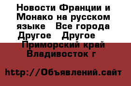 Новости Франции и Монако на русском языке - Все города Другое » Другое   . Приморский край,Владивосток г.